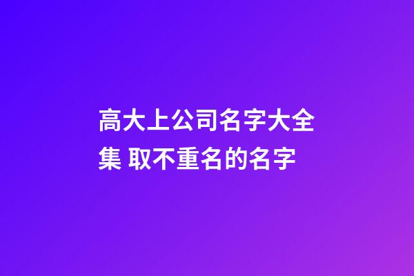 高大上公司名字大全集 取不重名的名字-第1張-公司起名-玄機派